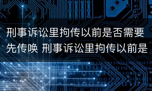刑事诉讼里拘传以前是否需要先传唤 刑事诉讼里拘传以前是否需要先传唤证人