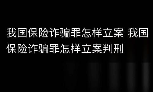 我国保险诈骗罪怎样立案 我国保险诈骗罪怎样立案判刑