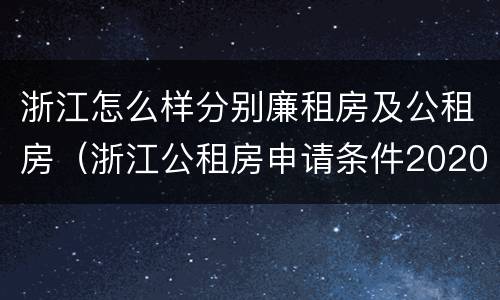 浙江怎么样分别廉租房及公租房（浙江公租房申请条件2020）