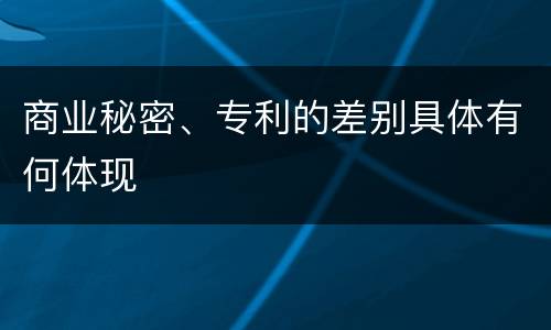 商业秘密、专利的差别具体有何体现