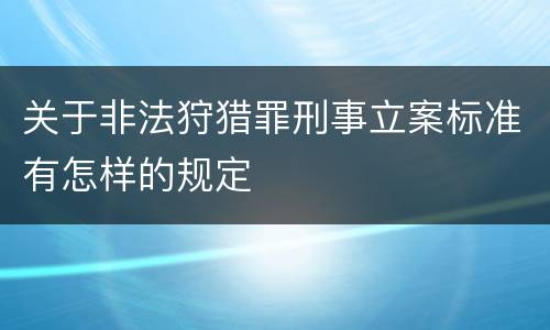 关于非法狩猎罪刑事立案标准有怎样的规定