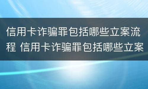 信用卡诈骗罪包括哪些立案流程 信用卡诈骗罪包括哪些立案流程图