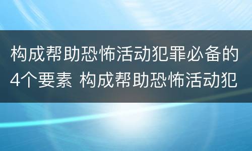 构成帮助恐怖活动犯罪必备的4个要素 构成帮助恐怖活动犯罪必备的4个要素是
