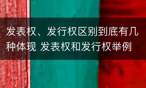 发表权、发行权区别到底有几种体现 发表权和发行权举例