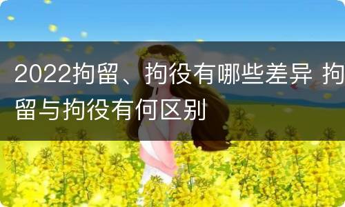 2022拘留、拘役有哪些差异 拘留与拘役有何区别