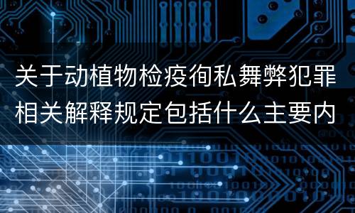 关于动植物检疫徇私舞弊犯罪相关解释规定包括什么主要内容