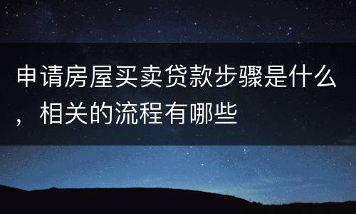 申请房屋买卖贷款步骤是什么，相关的流程有哪些