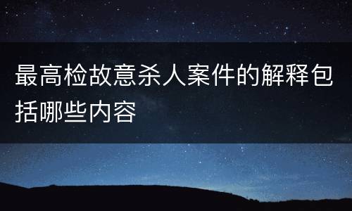最高检故意杀人案件的解释包括哪些内容