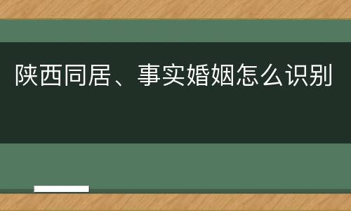 陕西同居、事实婚姻怎么识别
