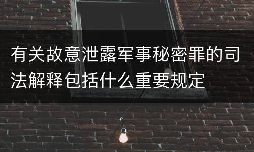 有关故意泄露军事秘密罪的司法解释包括什么重要规定