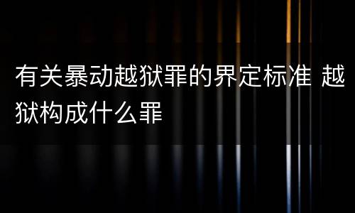 有关暴动越狱罪的界定标准 越狱构成什么罪