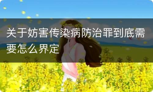 关于妨害传染病防治罪到底需要怎么界定
