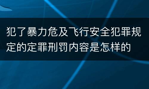 犯了暴力危及飞行安全犯罪规定的定罪刑罚内容是怎样的