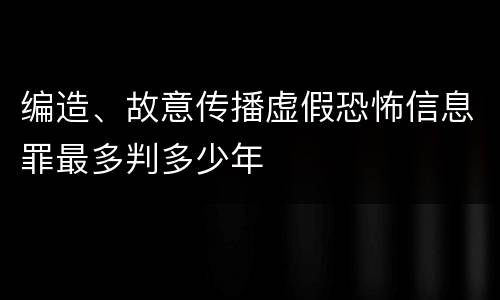 编造、故意传播虚假恐怖信息罪最多判多少年