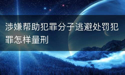 涉嫌帮助犯罪分子逃避处罚犯罪怎样量刑