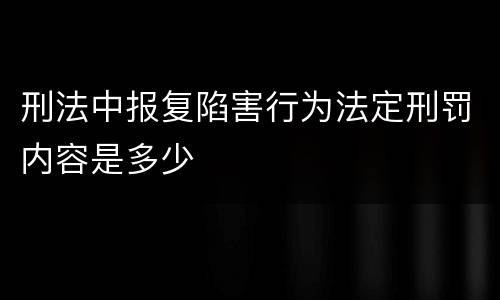 刑法中报复陷害行为法定刑罚内容是多少