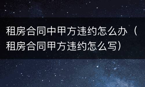 租房合同中甲方违约怎么办（租房合同甲方违约怎么写）