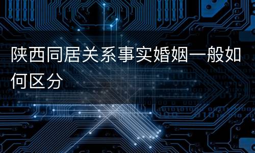 陕西同居关系事实婚姻一般如何区分