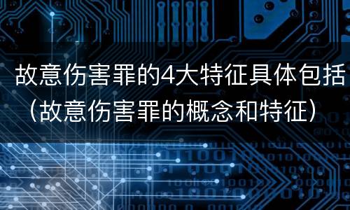 故意伤害罪的4大特征具体包括（故意伤害罪的概念和特征）