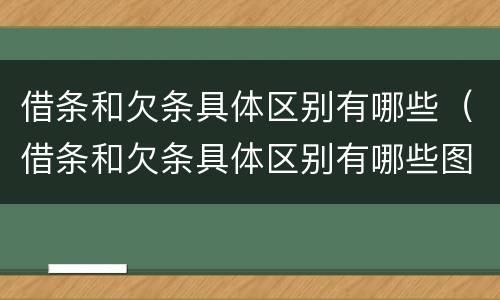 借条和欠条具体区别有哪些（借条和欠条具体区别有哪些图片）