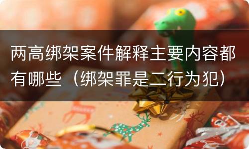 两高绑架案件解释主要内容都有哪些（绑架罪是二行为犯）