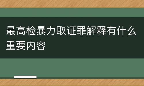 最高检暴力取证罪解释有什么重要内容
