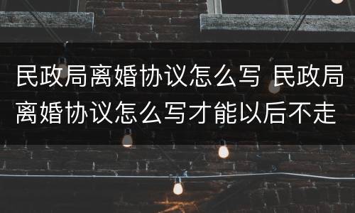 民政局离婚协议怎么写 民政局离婚协议怎么写才能以后不走法律程序