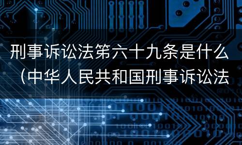 刑事诉讼法笫六十九条是什么（中华人民共和国刑事诉讼法第九十六条是什么）