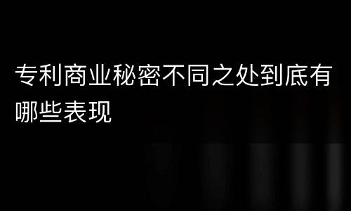 专利商业秘密不同之处到底有哪些表现