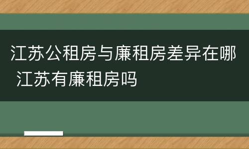 江苏公租房与廉租房差异在哪 江苏有廉租房吗