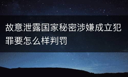 故意泄露国家秘密涉嫌成立犯罪要怎么样判罚