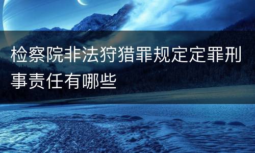 检察院非法狩猎罪规定定罪刑事责任有哪些
