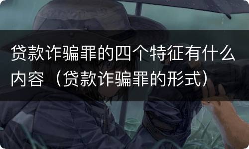 贷款诈骗罪的四个特征有什么内容（贷款诈骗罪的形式）