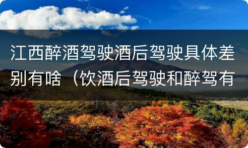 江西醉酒驾驶酒后驾驶具体差别有啥（饮酒后驾驶和醉驾有区别?）