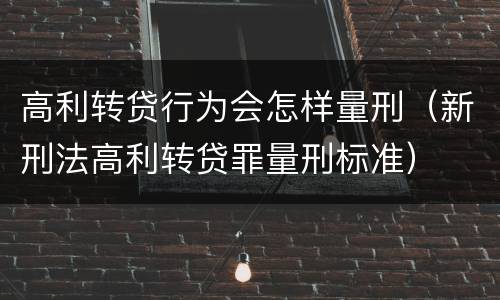 高利转贷行为会怎样量刑（新刑法高利转贷罪量刑标准）