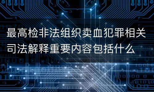 最高检非法组织卖血犯罪相关司法解释重要内容包括什么