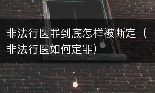 非法行医罪到底怎样被断定（非法行医如何定罪）