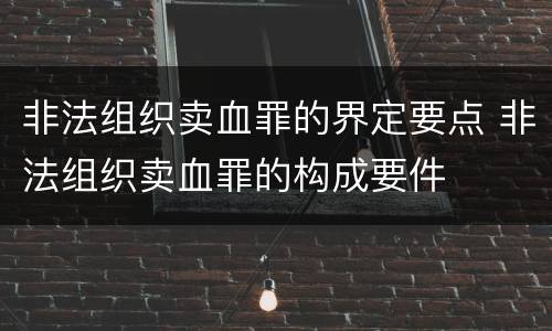 非法组织卖血罪的界定要点 非法组织卖血罪的构成要件