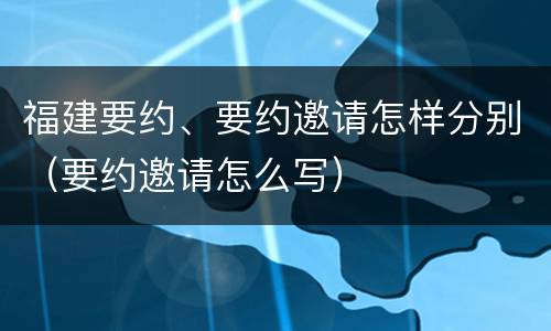 福建要约、要约邀请怎样分别（要约邀请怎么写）