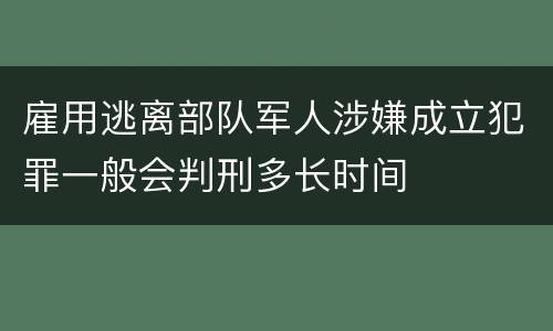 雇用逃离部队军人涉嫌成立犯罪一般会判刑多长时间