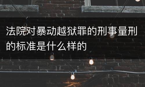 法院对暴动越狱罪的刑事量刑的标准是什么样的