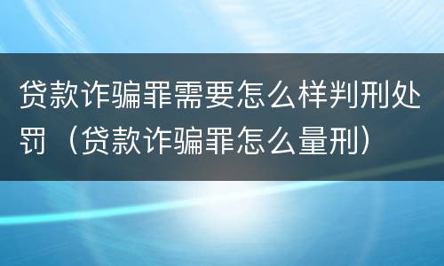 贷款诈骗罪需要怎么样判刑处罚（贷款诈骗罪怎么量刑）