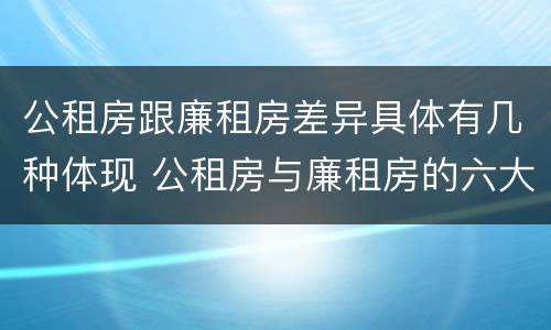 公租房跟廉租房差异具体有几种体现 公租房与廉租房的六大区别