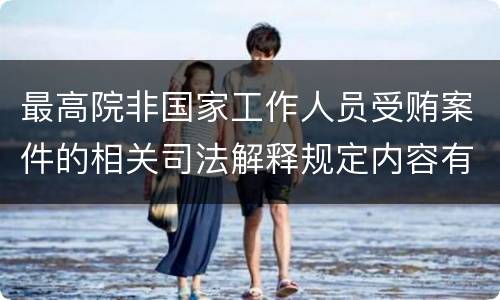 最高院非国家工作人员受贿案件的相关司法解释规定内容有哪些