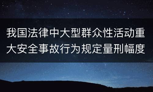 我国法律中大型群众性活动重大安全事故行为规定量刑幅度