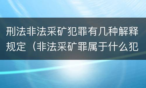 刑法非法采矿犯罪有几种解释规定（非法采矿罪属于什么犯罪类型）
