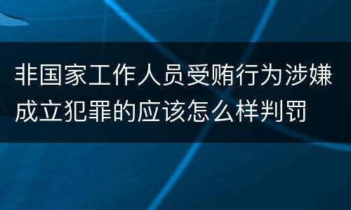 非国家工作人员受贿行为涉嫌成立犯罪的应该怎么样判罚