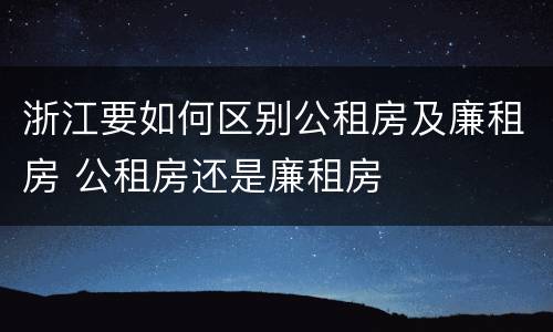 浙江要如何区别公租房及廉租房 公租房还是廉租房