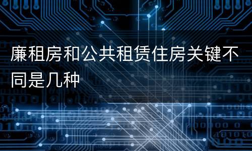 廉租房和公共租赁住房关键不同是几种