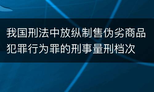 我国刑法中放纵制售伪劣商品犯罪行为罪的刑事量刑档次
